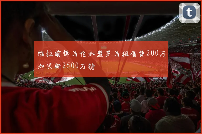 维拉前锋马伦加盟罗马租借费200万加买断2500万镑