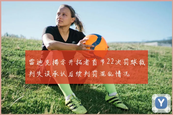 雷迪克揭示开拓者首节22次罚球裁判失误承认后续判罚混乱情况
