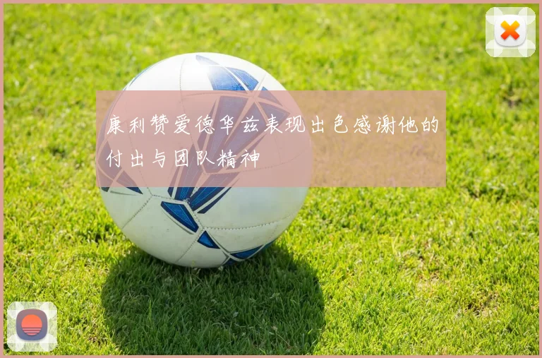 康利赞爱德华兹表现出色感谢他的付出与团队精神