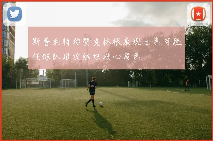 斯普利特称赞克林根表现出色可胜任球队进攻组织核心角色