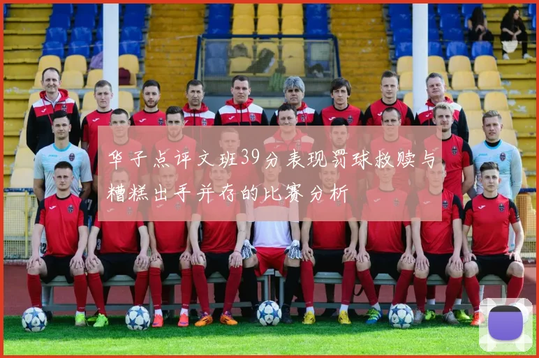 华子点评文班39分表现罚球救赎与糟糕出手并存的比赛分析